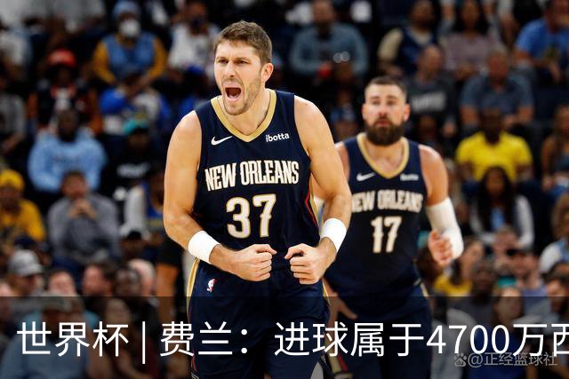 世界杯 | 费兰：进球属于4700万西班牙人
