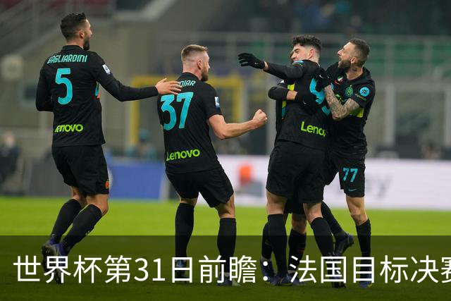 世界杯第31日前瞻：法国目标决赛三连 西班牙盼终结德尚时代