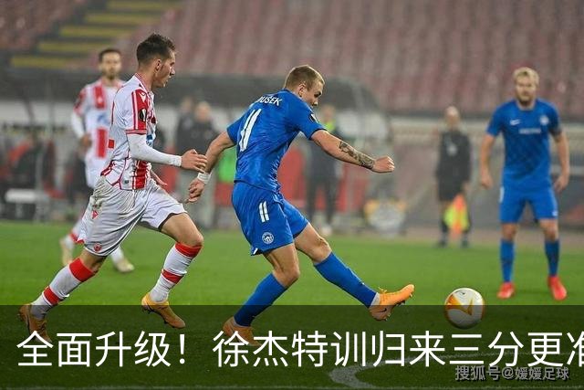 全面升级！徐杰特训归来三分更准 传控更强 与胡明轩组顶级后场双枪