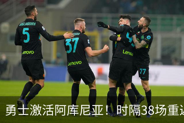勇士激活阿库尼亚！时隔38场重返大联盟，将出战与梅茨系列赛