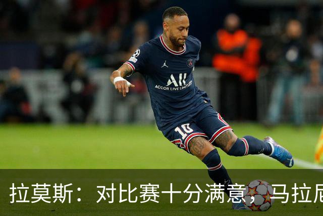 拉莫斯：对比赛十分满意，马拉尼昂带来了我们需要的东西