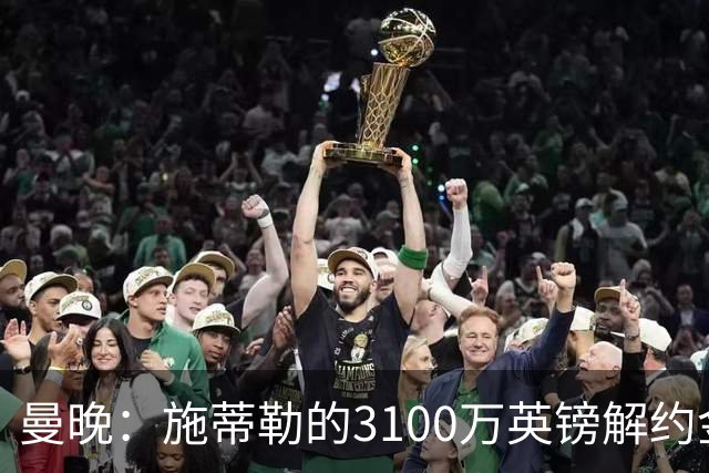 曼晚：施蒂勒的3100万英镑解约金今晚到期，但曼联目前不打算激活