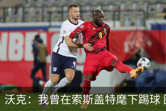 沃克：我曾在索斯盖特麾下踢球 图赫尔和他没什么区别