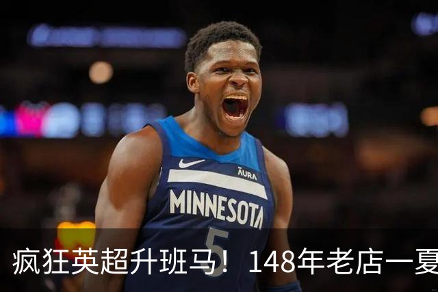 疯狂英超升班马！148年老店一夏连签7人：砸下7300万镑 首发全换了