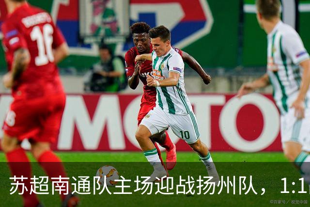 苏超南通队主场迎战扬州队，1:1战平